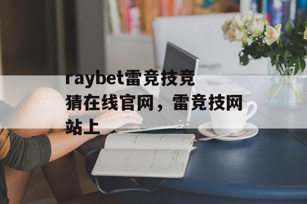 raybet雷竞技竞猜在线官网，雷竞技网站上