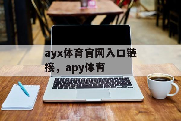 ayx体育官网入口链接，apy体育