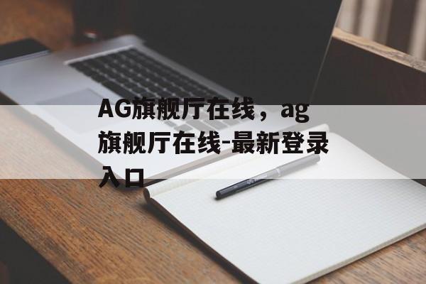 AG旗舰厅在线，ag旗舰厅在线-最新登录入口