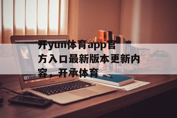 开yun体育app官方入口最新版本更新内容，开承体育