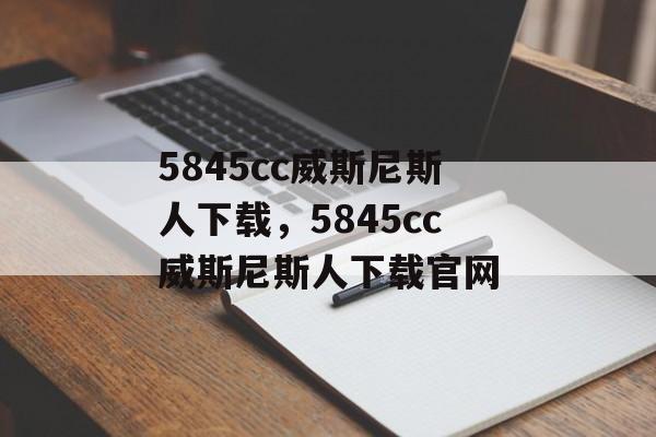 5845cc威斯尼斯人下载，5845cc威斯尼斯人下载官网