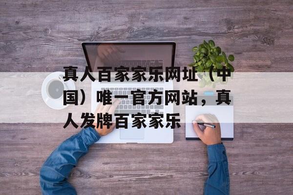 真人百家家乐网址（中国）唯一官方网站，真人发牌百家家乐