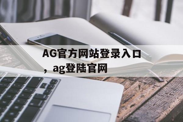 AG官方网站登录入口，ag登陆官网